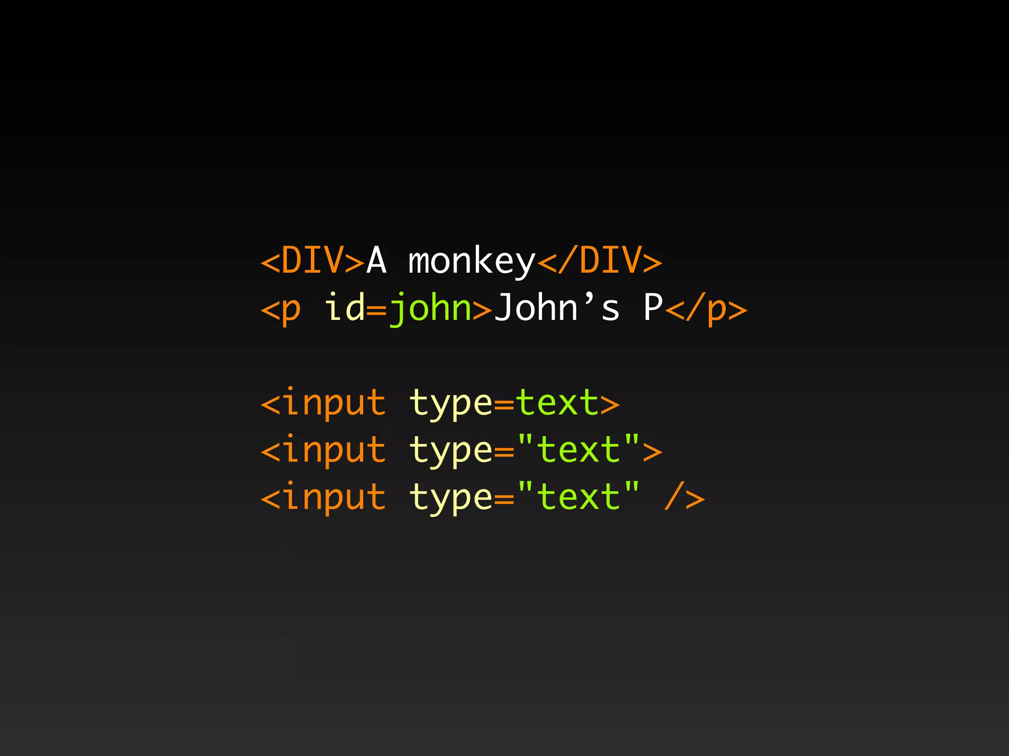 <DIV>A monkey</DIV>
<p id=john>John’s P</p>

<input type=text>
<input type="text">
<input type="text" />
 