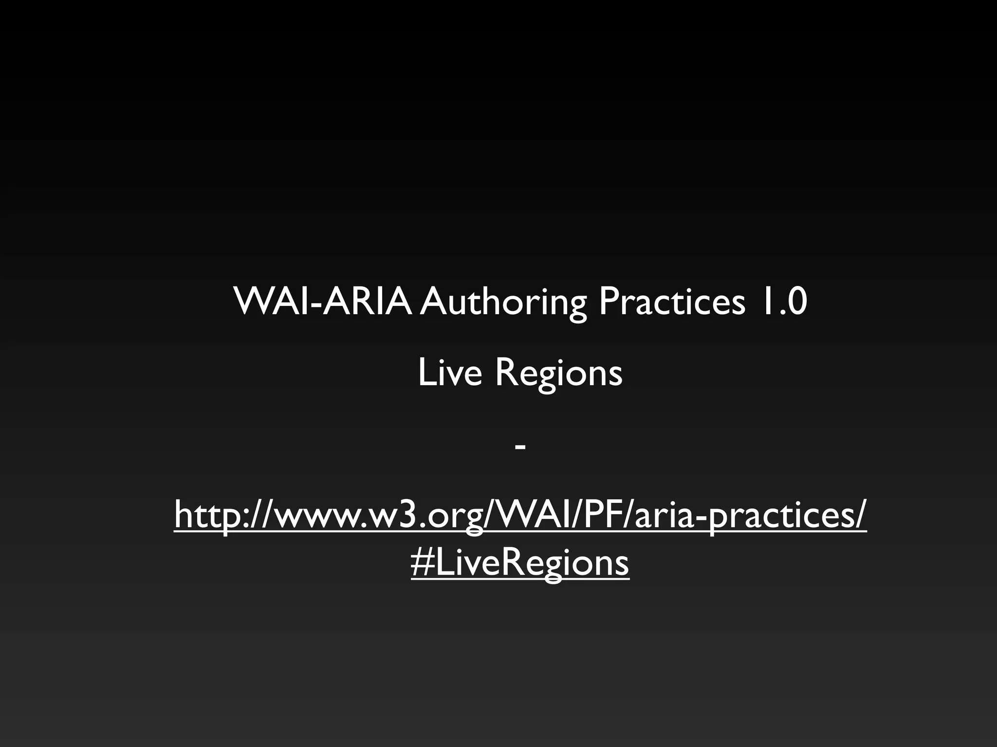 WAI-ARIA Authoring Practices 1.0
              Live Regions
                   -
http://www.w3.org/WAI/PF/aria-practices/
             #LiveRegions
 