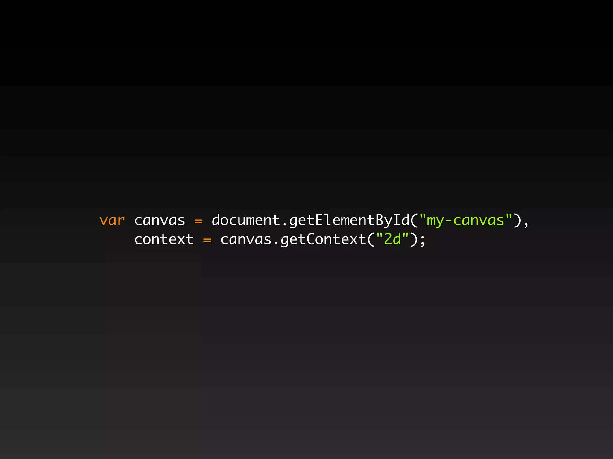 var canvas = document.getElementById("my-canvas"),
    context = canvas.getContext("2d");
 
