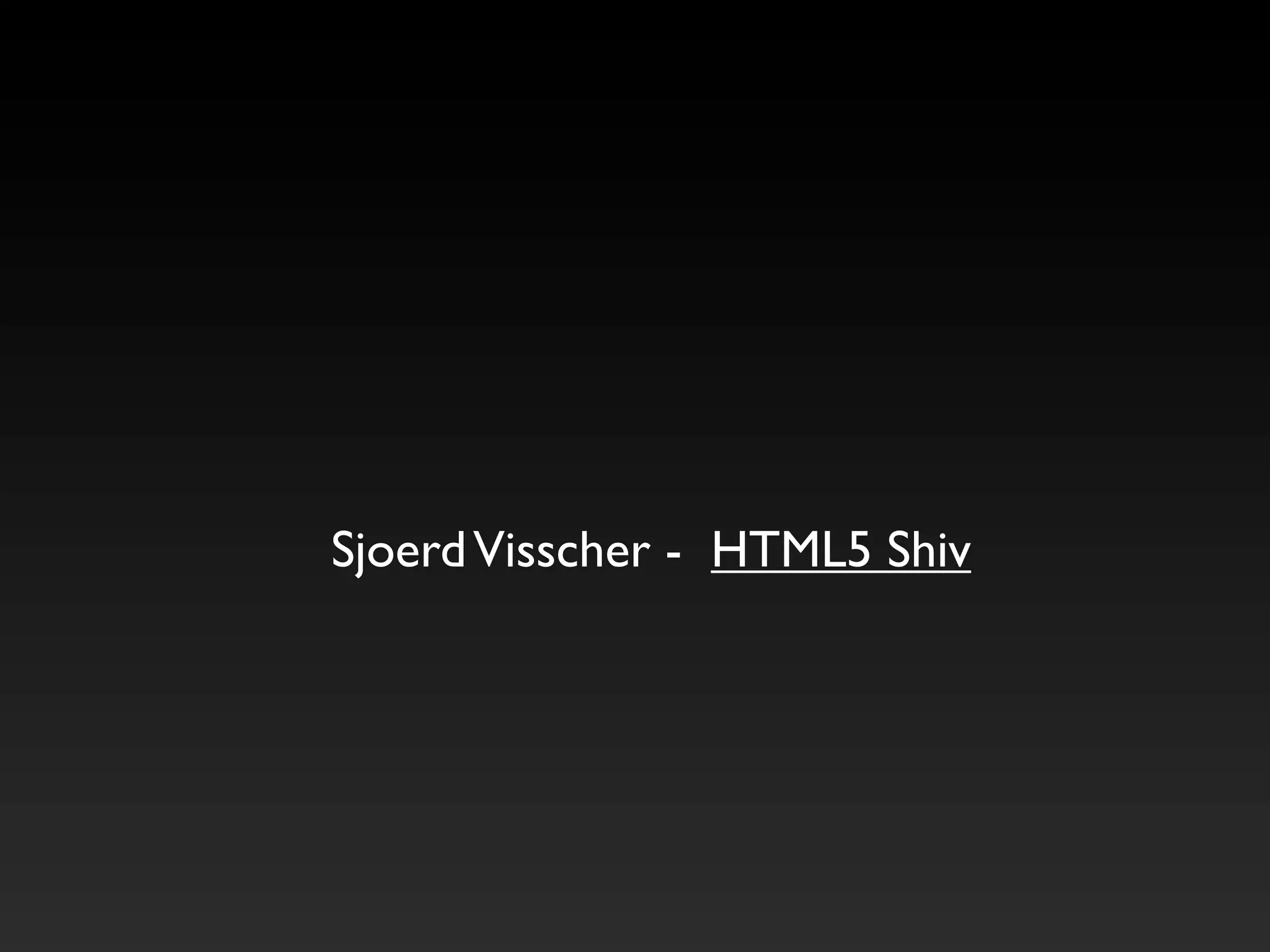 Sjoerd Visscher - HTML5 Shiv
 