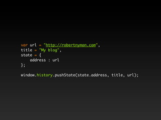 var url = "http://robertnyman.com",
title = "My blog",
state = {
    address : url
};

window.history.pushState(state.address, title, url);
 