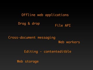 Offline web applications

     Drag & drop
                       File API


Cross-document messaging
                           Web workers

        Editing - contenteditble


    Web storage
 