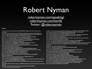 Robert Nyman
                                                                 robertnyman.com/speaking/
                                                                  robertnyman.com/html5/
                                                                   Twitter: @robertnyman
Pictures:

Ninja Turtle: http://www.originalprop.com/blog/2008/03/20/teenage-mutant-ninja-turtles-costume-                 Designed to exclude: http://www.ij.org/index.php?option=com_content&task=view&id=2603&Itemid=249
restoration/                                                                                                    Canvas: http://morethananelectrician.wordpress.com/2009/08/22/old-paint-but-a-new-canvas/
Bruce Willis: http://www.starsjournal.com/3192/bruce-willis-is-being-sued-for-4-million-dollars.html            Excited: http://www.ﬂickr.com/photos/48600103384@N01/3679671408
Swedish ﬂag: http://www.olssonfoto.se/JAlbum/SGP%202008%20Ullevi/slides/Svenska%20ﬂaggan.html                   History: http://animatedtv.about.com/od/fgmultimedia/ig/-Family-Guy--Pictures/Grifﬁn-Family-History.htm
Euro Coin: http://accidentaldong.blogspot.com/2009/10/euro-uh-oh.html                                           Sockets: http://www.gigaweb.com/products/view/31681/plug-socket-adult-costume.html
Smurfette in car: http://www.schleich-s.com/cms_schleich/cms_bilder/detail/40265.jpg                            AJAX: http://www.aqlanza.com/technologies01.html
Baby smurf one: http://images.esellerpro.com/13/I/106/33/baby%20A.jpg                                           Comet: http://www.blogiversity.org/blogs/cstanton/archive/2009/12/16/revealing-hidden-comet-strikes.aspx
Baby smurf two: http://www.arbgames.com.au/images/T/Smurf%20Baby%20With%20Teddy.jpg                             Flash: http://www.zerofractal.com/assets/error-ﬂash.jpg
History (Robots): http://world.honda.com/ASIMO/history/image/top/title.jpg                                      You look nice today: http://laughingsquid.com/you-look-nice-today-a-twitter-induced-podcast/
2001: http://www.rense.com/general7/alchemkubrick.htm                                                           Yes, we can!: http://www.educationuk.org/pls/hot_bc/obj_pls_image?p_img_id=18470
W3C keys: http://www.w3.org/2008/Talks/1120-Budapest-WAIAGE/Overview.html                                       Pros and cons: http://www.mimifroufrou.com/scentedsalamander/2009/03/ifra_seminar_the_pros_cons_of.html
Mozilla logo: http://www.w3.org/2008/security-ws/papers/mozilla.html                                            Awesome!: http://randazza.wordpress.com/2009/02/17/competing-views-on-the-auto-admit-story-deﬁne-
Apple logo: http://www.mobilewhack.com/iphone-helps-apples-proﬁts-soar-to-new-heights/                          awesome-2/
Google logo: http://userlogos.org/node/1120                                                                     Google wave logo: http://mediesverige.se/?p=470
Free!: http://trendwatching.com/trends/freelove.htm                                                             Google start page: http://www.google.com/press/images.html#productimages
Small dog/big dog: http://jaybot7.com/blog/wp-content/uploads/2009/09/bigcompany.jpg                            Strict teacher: http://teacherpictures.com/
HTML5 man: http://poomblox.net/2009/12/06/experience-html5-without-having-to-wait-13-years/                     Hands in the sky (afﬁrmation): http://www.academyofawakening.com.au/afﬁrmation_cd.htm
iPad spoof: http://failblog.org/2010/01/27/name-fail-photoshop-win/                                             Failure: http://www.hennessy.id.au/quentingeorge/archives/000378.html
Accessibility fail: http://failblog.org/2008/11/13/accessibility-fail/                                          IE 9: http://www.redmondpie.com/internet-explorer-9-to-be-announced-at-pdc-9140118/
Open API: http://www.socialsignal.com/news/2007/07/31/open-api                                                  Someone is wrong on the Internet: http://xkcd.com/386/
Backwards compatibility: http://www.aeropause.com/wordpress/archives/images/2009/03/                            Firefox: http://www.ﬂickr.com/photos/tedion/3966234643/
backwardscompatibility.jpg                                                                                      Google Chrome: http://www.ﬂickr.com/photos/tedion/3966233919/
Progressive enhancement: http://www.ﬂickr.com/photos/cole007/4187641210/                                        Safari: http://www.rapidshareindex.com/Apple-Safari-v4-0-3-Portable_284132.html
Choice: http://www.naset.org/uploads/pics/choice.gif                                                            Opera: http://www.geek.com/wp-content/uploads/2009/11/Opera_512x512.png
Mixed martial arts: http://thegreatgeekmanual.com/blog/t-shirt-of-the-week-mixed-martial-arts-and-crafts        Internet Explorer trash: https://www.adaptavist.com/download/attachments/28999748/ie6trash.png
Ok icon: http://www.axialis.com/objects/ip_icon_02.shtml                                                        Darth Vader: http://threekidcircus.com/threekidcircus/archives/2009/09/darth_jenny.html
Flowers: http://successisnotanoption.tumblr.com/post/596574399/no-known-provenance-for-the-image-               This way/that way: http://www.fresheventure.com/77/internet-vs-ofﬂine-business-ownership/
stole-it-off                                                                                                    Don't worry, be happy: http://amiestreet.com/music/the-hit-co/don-t-worry-be-happy/
Shiny: http://punditkitchen.ﬁles.wordpress.com/2008/09/political-pictures-sarah-palin-john-mccain-look-shiny-   Squirrels: http://pictures.todaysbigthing.com/2010/03/08
object.jpg
Accessibility success: http://www.access-it-events.org/success.of.access-it.2009.php
Video: http://www.praxmatrix.com/video.php
 