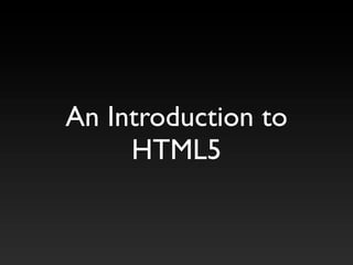 An Introduction to
     HTML5
 