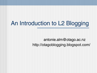 An Introduction to L2 Blogging [email_address] http://otagoblogging.blogspot.com/ 