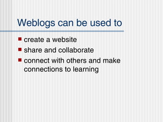 Weblogs can be used to create a website share and collaborate  connect with others and make connections to learning 