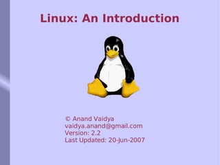 Linux: An Introduction © Anand Vaidya [email_address] Version: 2.2 Last Updated: 20-Jun-2007 