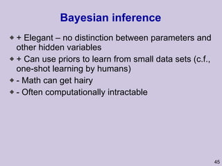 Bayesian inference + Elegant – no distinction between parameters and other hidden variables + Can use priors to learn from small data sets (c.f., one-shot learning by humans) - Math can get hairy - Often computationally intractable  