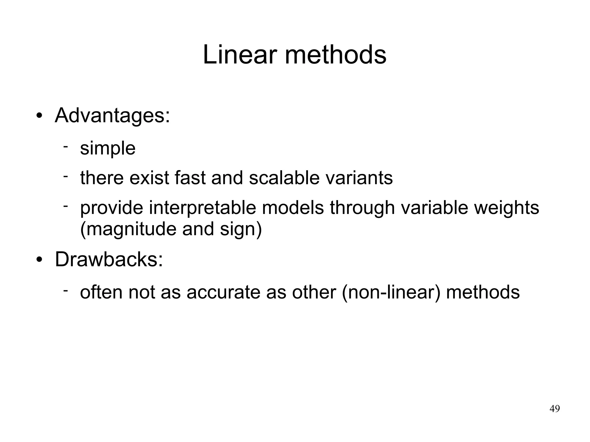 Linear methods

   Advantages:
       simple
       there exist fast and scalable variants
       provide interpretable models through variable weights
        (magnitude and sign)
   Drawbacks:
       often not as accurate as other (non-linear) methods




                                                                49
 