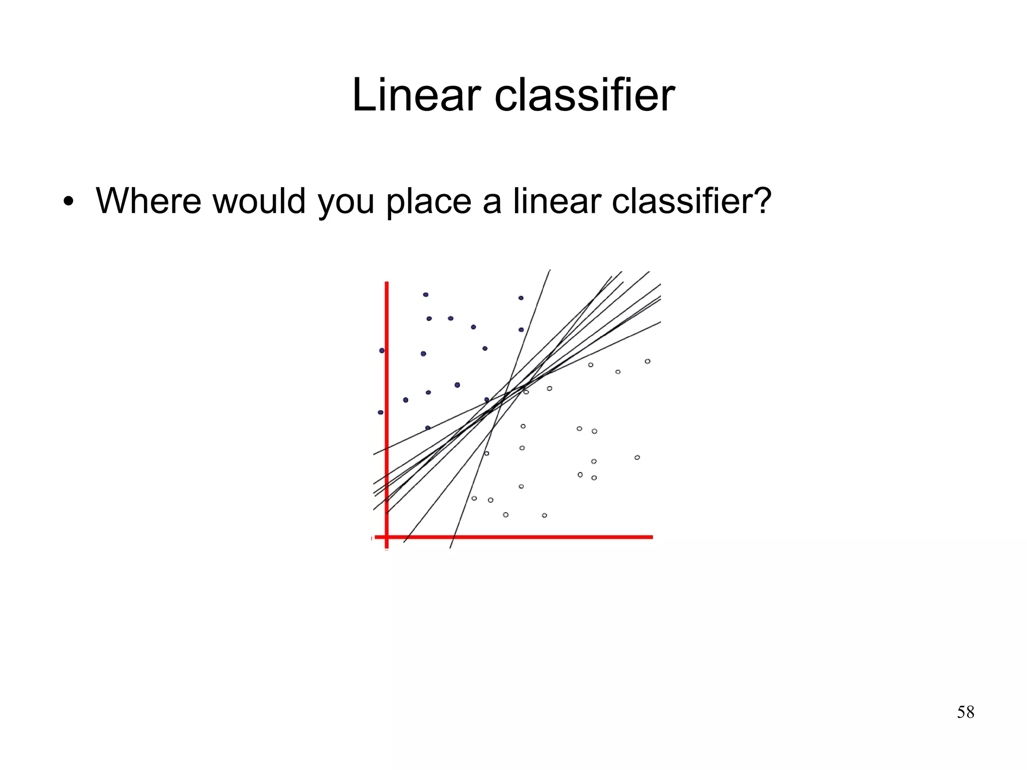 Linear classifier

   Where would you place a linear classifier?




                                                 58
 