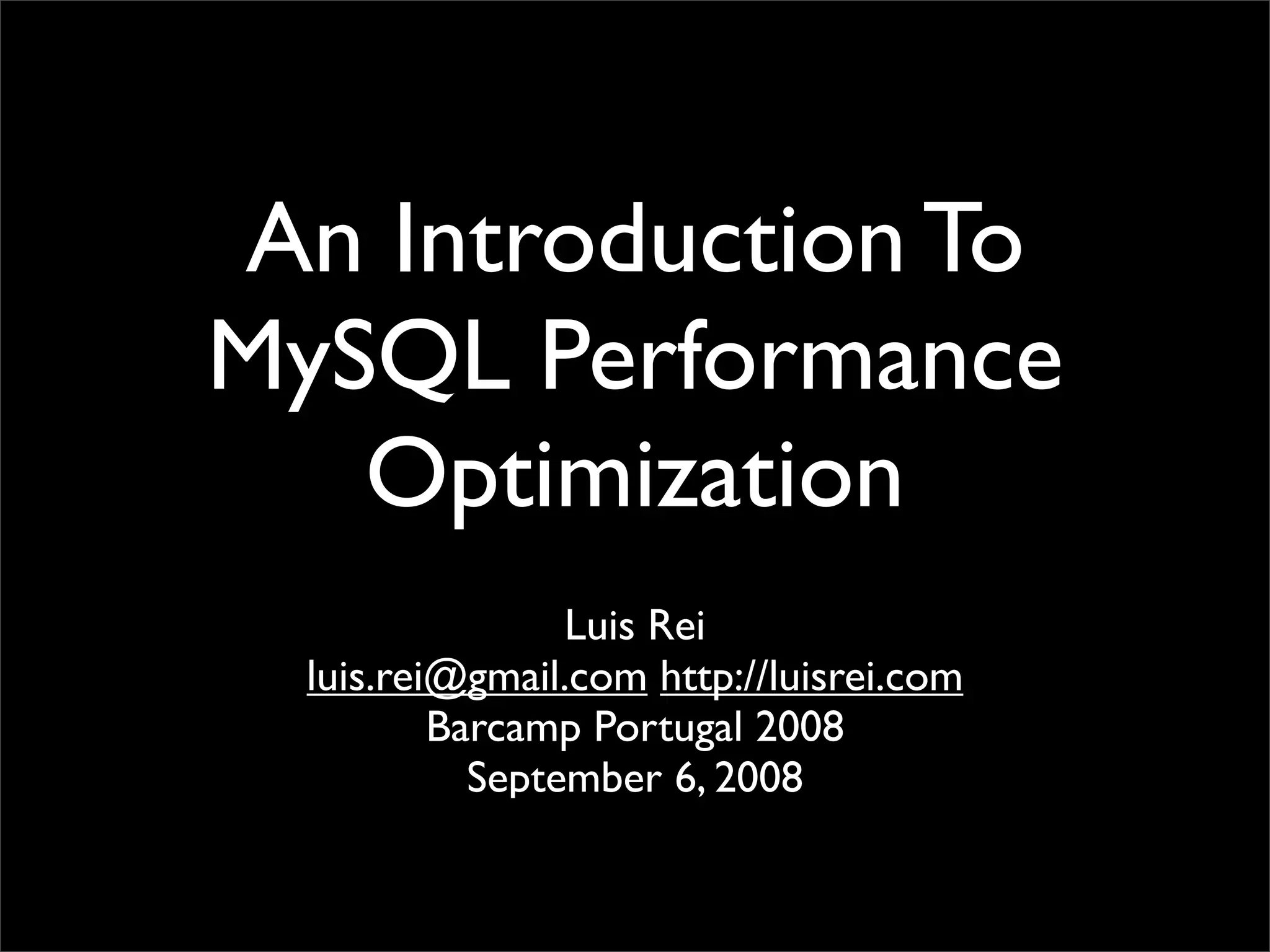 An Introduction To MySQL Performance Optimization Luis Rei luis.rei@gmail.com http://luisrei.com Barcamp Portugal 2008 September 6, 2008 