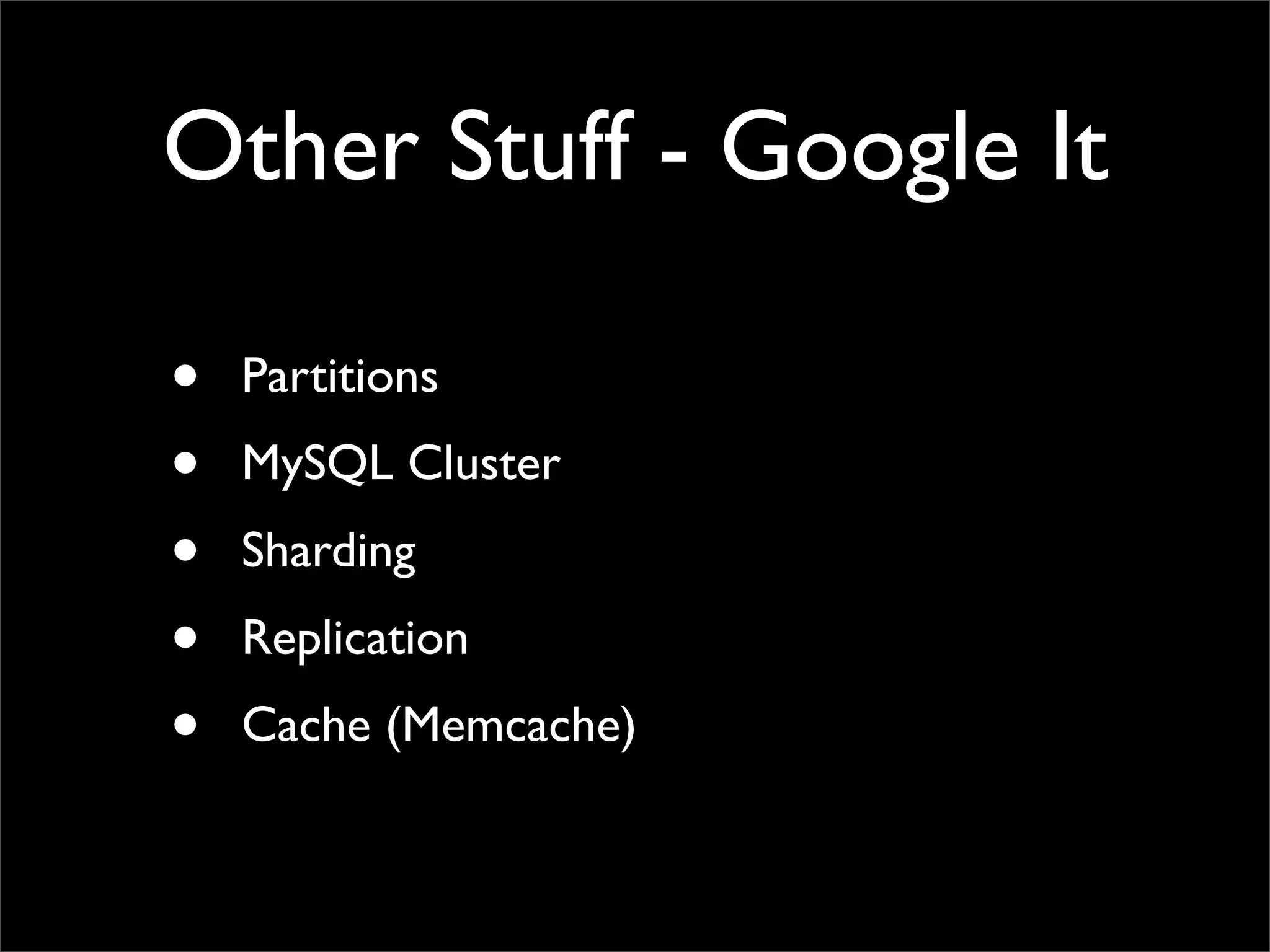 Other Stuff - Google It • Partitions • MySQL Cluster • Sharding • Replication • Cache (Memcache) 