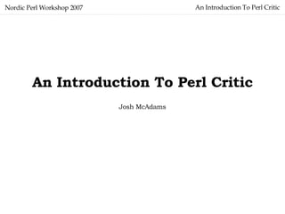An Introduction To Perl Critic Nordic Perl Workshop 2007 An Introduction To Perl Critic Josh McAdams 