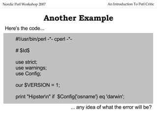 An Introduction To Perl Critic Nordic Perl Workshop 2007 Another Example #!/usr/bin/perl -*- cperl -*- # $Id$ use strict; ...