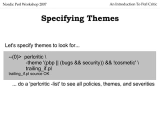 An Introduction To Perl Critic Nordic Perl Workshop 2007 Specifying Themes --(0)>  perlcritic -theme '(pbp || (bugs && sec...