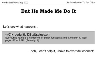 An Introduction To Perl Critic Nordic Perl Workshop 2007 But He Made Me Do It --(0)>  perlcritic DBIxUseless.pm  Subroutin...