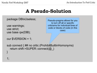 An Introduction To Perl Critic Nordic Perl Workshop 2007 A Pseudo-Solution package DBIxUseless; use warnings; use strict; ...