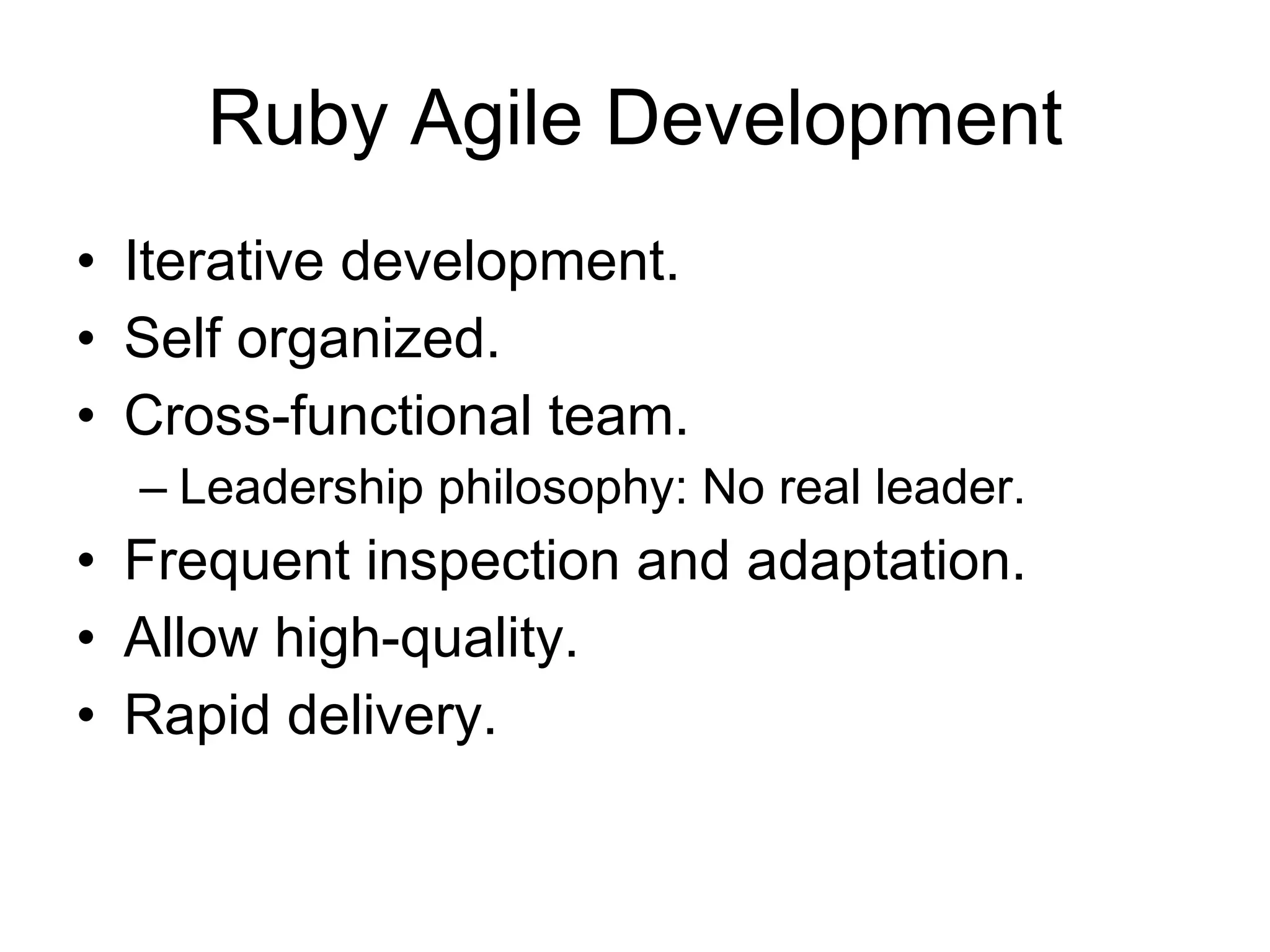 Ruby Agile Development Iterative development. Self organized.  Cross-functional team. Leadership philosophy: No real leader. Frequent inspection and adaptation. Allow high-quality. Rapid delivery. 