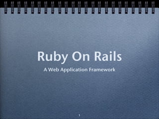 Ruby On Rails
 A Web Application Framework




              1