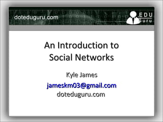 An Introduction to Social Networks Kyle James [email_address] doteduguru.com  