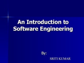 An Introduction to Software Engineering By: SRITI KUMAR 