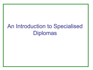An Introduction to Specialised Diplomas 