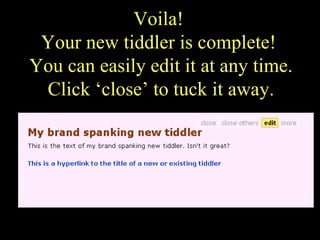 Voila!  Your new tiddler is complete!  You can easily edit it at any time. Click ‘close’ to tuck it away. 