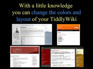 With a little knowledge  you can  change the colors and layout  of your TiddlyWiki 
