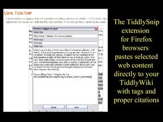 The TiddlySnip extension  for Firefox browsers  pastes selected web content  directly to your TiddlyWiki with tags and pro...