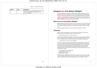 Review Copy. Do not redistribute! 1999-12-01 22:15



                                   Chapter 10. The BitmapImage Class


Option   Type   Description
                option can be used to specify which handler to use. If
                you haven't installed extra file handlers, there's no
                                                                              Chapter 11. The Button Widget
                need to use this option.
                                                                                  The Button widget is a standard Tkinter widget used to implement various kinds of buttons.
                                                                                  Buttons can contain text or images, and you can associate a Python function or method with
                                                                                  each button. When the button is pressed, Tkinter automatically calls that function or method.
                                                                                  The button can only display text in a single font, but the text may span more than one line. In
                                                                                  addition, one of the characters can be underlined, for example to mark a keyboard shortcut. By
                                                                                  default, the Tab key can be used to move to a button widget.


                                                                              When to use the Button Widget
                                                                                  Simply put, button widgets are used to let the user say “do this now!,” where this is either given
                                                                                  by the text on the button, or implied by the icon displayed in the button. Buttons are typically
                                                                                  used in toolbars, in application windows, and to accept or dismiss data entered into a dialog
                                                                                  box.
                                                                                  For buttons suitable for data entry, see the Checkbutton and Radiobutton widgets.


                                                                              Patterns
                                                                                  Plain buttons are pretty straightforward to use. Simply specify the button contents (text,
                                                                                  bitmap, or image) and a callback to call when the button is pressed:

                                                                                    b = Button(master, text="OK", command=self.ok)

                                                                                  A button without a callback is pretty useless; it simply doesn't do anything when you press the
                                                                                  button. You might wish to use such buttons anyway when developing an application. In that
                                                                                  case, it is probably a good idea to disable the button to avoid confusing your beta testers:

                                                                                    b = Button(master, text="Help", state=DISABLED)

                                                                                  If you don't specify a size, the button is made just large enough to hold its contents. You can
                                                                                  use the padx and pady option to add some extra space between the contents and the button
                                                                                  border. You can also use the height and width options to explicitly set the size. If you display
                                                                                  text in the button, these options define the size of the button in text units. If you display
                                                                                  bitmaps or images instead, they define the size in pixels (or other screen units). You can
                                                                                  actually specify the size in pixels even for text buttons, but it takes some magic. Here's one way
                                                                                  to do it (there are others):

                                                                                    f = Frame(master, height=32, width=32)
                                                                                    f.pack_propagate(0) # don't shrink
                                                                                    b = Button(f, text="Sure!")
                                                                                    b.pack(fill=BOTH, expand=1)

                                                                                  Buttons can display multiple lines of text (but only in one font). You can use newlines or the
                                                                                  wraplength option to make the button wrap text by itself. When wrapping text, use the anchor,
                                                                                  justify, and possibly padx options to make things look exactly as you wish. An example:




                                                                         39                                                                                                       40




                                                   Copyright (c) 1999 by Fredrik Lundh
 