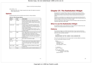 Review Copy. Do not redistribute! 1999-12-01 22:15



                                                         Chapter 36. The Place Geometry Manager


    place_slaves() ⇒ list
        Returns a list of the “slave” widgets managed by this widget. The widgets are returned as
        Tkinter widget references.                                                                          Chapter 37. The Radiobutton Widget
                                                                                                                The Radiobutton is a standard Tkinter widget used to implement one-of-many selections.
Options                                                                                                         Radiobuttons can contain text or images, and you can associate a Python function or method
                                                                                                                with each button. When the button is pressed, Tkinter automatically calls that function or
    The following options can be used with the place and place_configure methods:                               method.
    Table 36-1. Place Manager Options                                                                           The button can only display text in a single font, but the text may span more than one line. In
                                                                                                                addition, one of the characters can be underlined, for example to mark a keyboard shortcut. By
     Option             Type               Description                                                          default, the Tab key can be used to move to a button widget.
     anchor             constant           Specifies which part of the widget that should be                    Each group of Radiobutton widgets should be associated with single variable. Each button then
                                           placed at the given position. Valid values are N, NE, E,             represents a single value for that variable.
                                           SE, SW, W, NW , or CENTER. Default is NW (the upper
                                           left corner, that is).
                                                                                                            When to use the Radiobutton Widget
     bordermode         constant           If INSIDE, the size and position are relative to the
                                           reference widget's inner size, excluding any border. If              The radiobutton widget is used to implement one-of-many selections. It's almost always used
                                           OUTSIDE, it's relative to the outer size, including the              in groups, where all group members use the same variable.
                                           border. Default is INSIDE .
                                           These constants are not defined in Python 1.5.2 and
                                           earlier. For compatibility, use the strings “inside” and
                                                                                                            Patterns
                                           “outside” instead.                                                   The Radiobutton widget is very similar to the check button. To get a proper radio behavior,
     in (in_)           widget             Place widget relative to the given widget. You can only              make sure to have all buttons in a group point to the same variable, and use the value option to
                                           place a widget relative to its parent, or to any                     specify what value each button represents:
                                           decendant of its parent. If this option is not given, it
                                                                                                                  v = IntVar()
                                           defaults to the parent. Note that in is a reserved word                Radiobutton(master, text="One", variable=v, value=1).pack(anchor=W)
                                           in Python. To use it as a keyword option, append an                    Radiobutton(master, text="Two", variable=v, value=2).pack(anchor=W)
                                           underscore (in_).
                                                                                                                If you need to get notified when the value changes, attach a command callback to each button.
     relwidth, rel-     float              Size, relative to the reference widget.
     height                                                                                                     To create a large number of buttons, use a loop:

     relx, rely         float              Position, relative to the reference widget (usually the                MODES = [
                                           parent, unless otherwise specified by the in option).                    ("Monochrome", "1"),
                                           0.0 is the left (upper) edge, 1.0 is the right (lower)                   ("Grayscale", "L"),
                                           edge.                                                                    ("True color", "RGB"),
                                                                                                                    ("Color separation", "CMYK"),
     width, height      integer            Size, in pixels. If omitted, it defaults to the widget's               ]
                                           “natural” size.
                                                                                                                  v = StringVar()
     x, y               integer            Absolute position, in pixels. If omitted, defaults to 0.               v.set("L") # initialize

                                                                                                                  for text, mode in MODES:
                                                                                                                     b = Radiobutton(master, text=text,
                                                                                                                                variable=v, value=mode)
                                                                                                                     b.pack(anchor=W)




                                                                                                      117                                                                                                    118




                                                                                 Copyright (c) 1999 by Fredrik Lundh
 