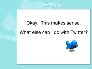 Okay.  This makes sense. What else can I do with Twitter? 