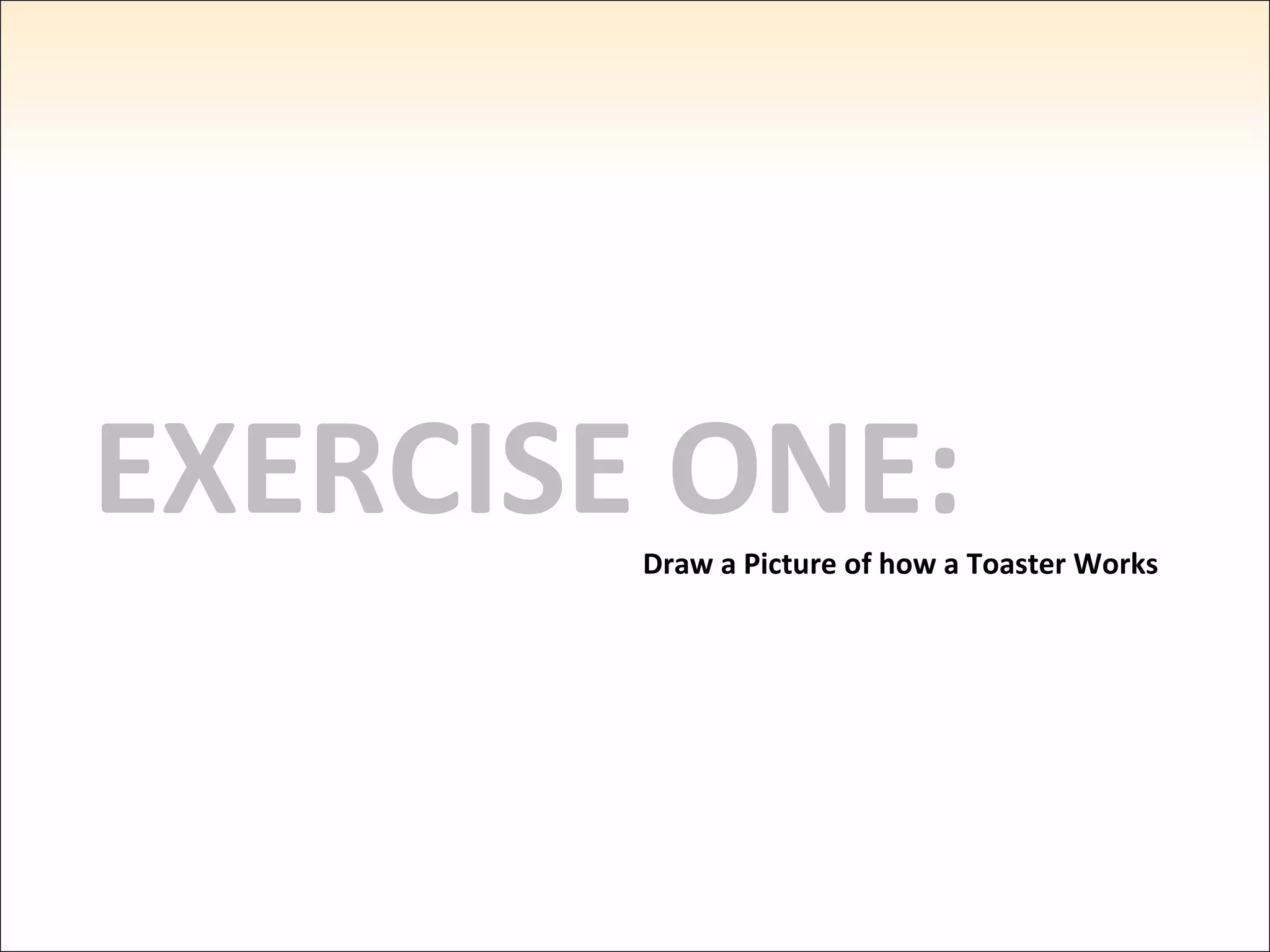 EXERCISE ONE: Draw a Picture of how a Toaster Works 