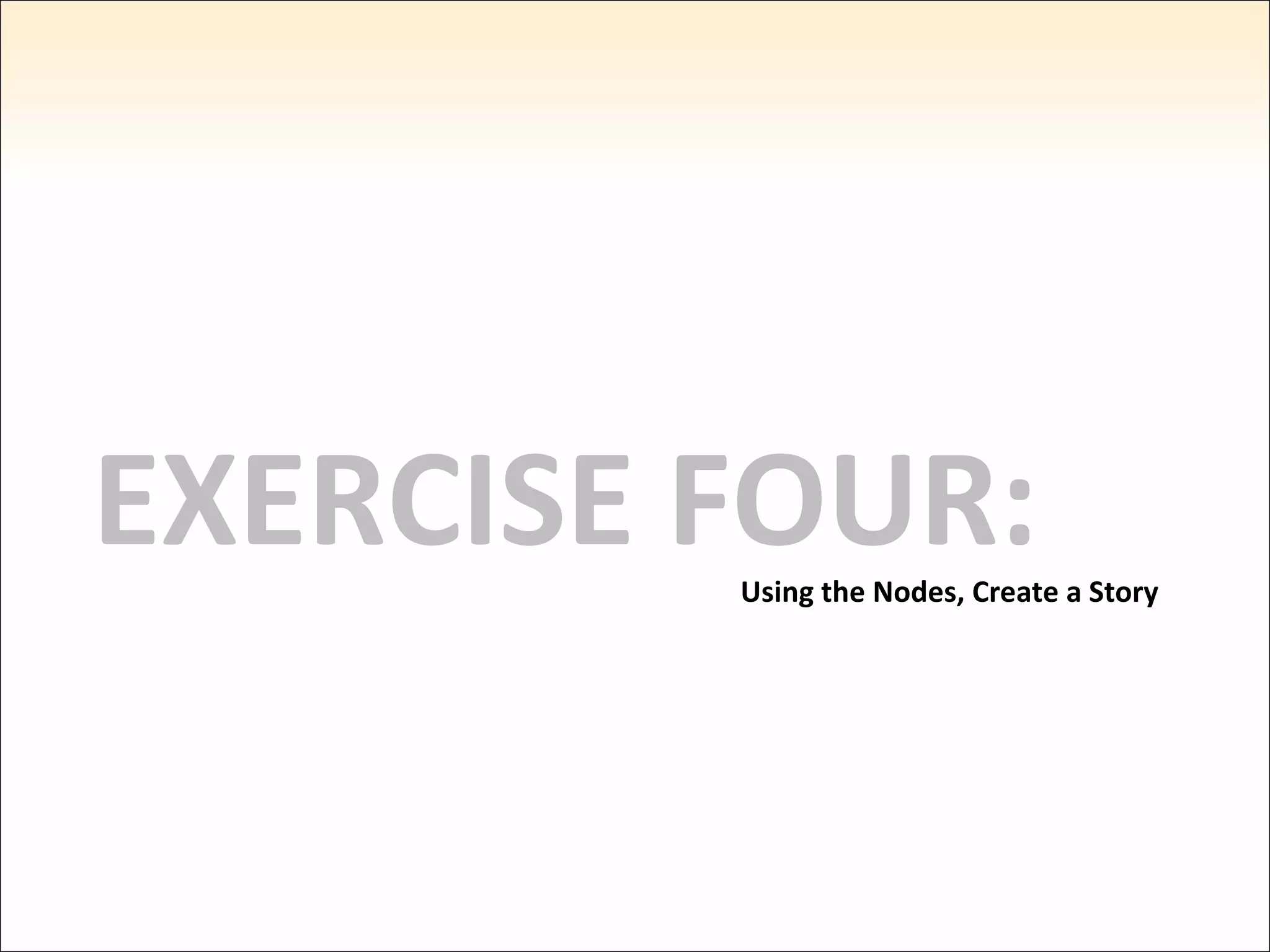 EXERCISE FOUR: Using the Nodes, Create a Story 