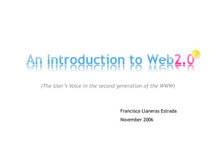 (The User’s Voice in the second generation of the WWW)



                               Francisco Llaneras Estrada
                               November 2006