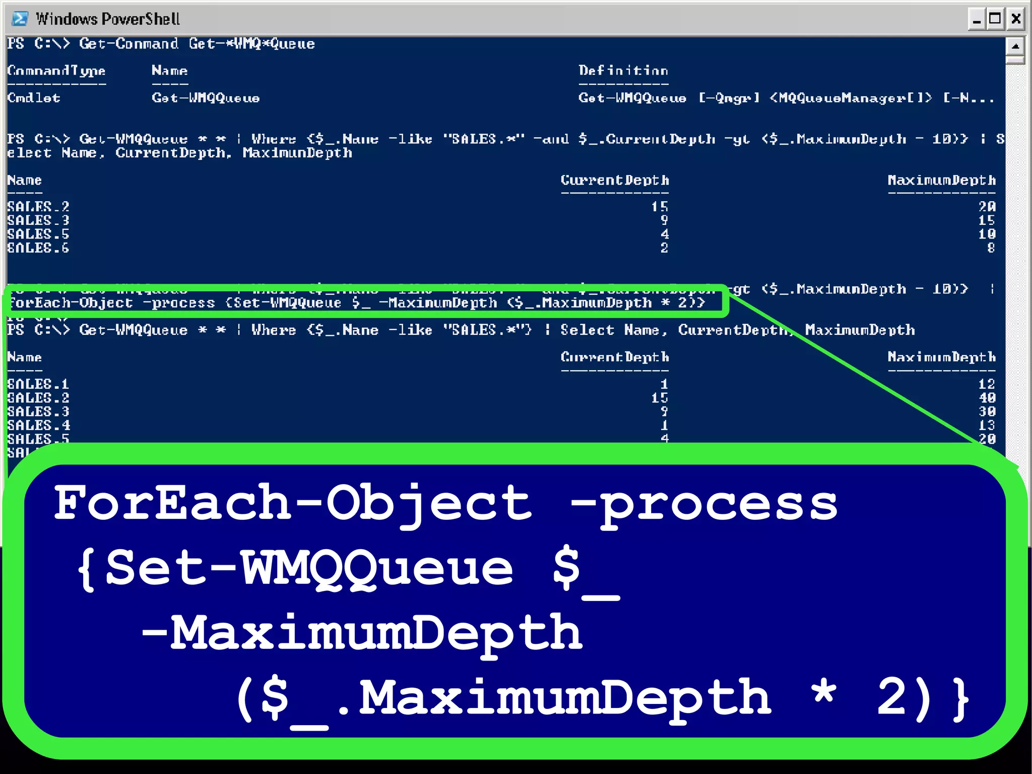 ForEach-Object -process  {Set-WMQQueue $_  -MaximumDepth  ($_.MaximumDepth * 2)} 