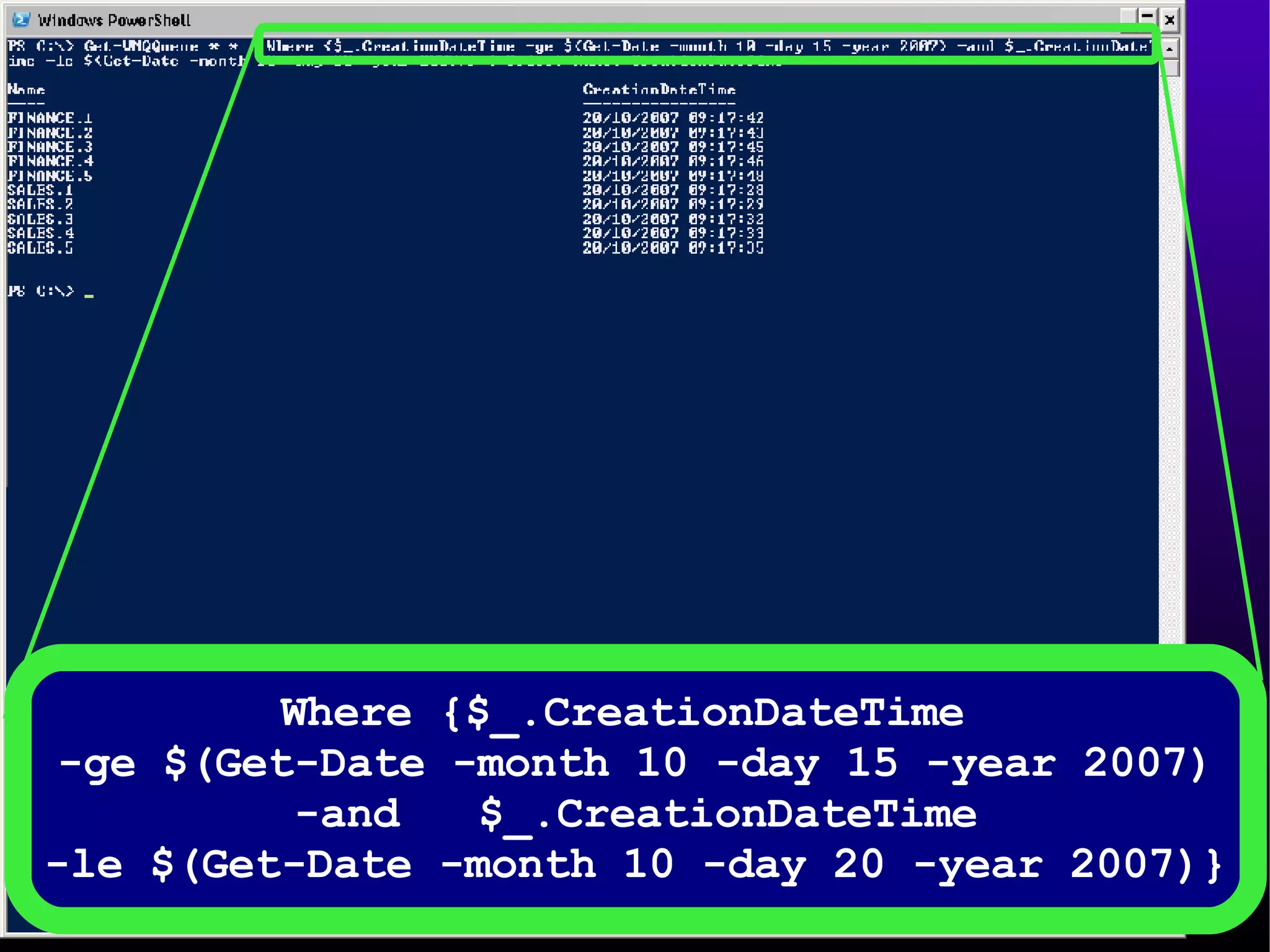 Where {$_.CreationDateTime  -ge $(Get-Date -month 10 -day 15 -year 2007) -and  $_.CreationDateTime -le $(Get-Date -month 10 -day 20 -year 2007)} 