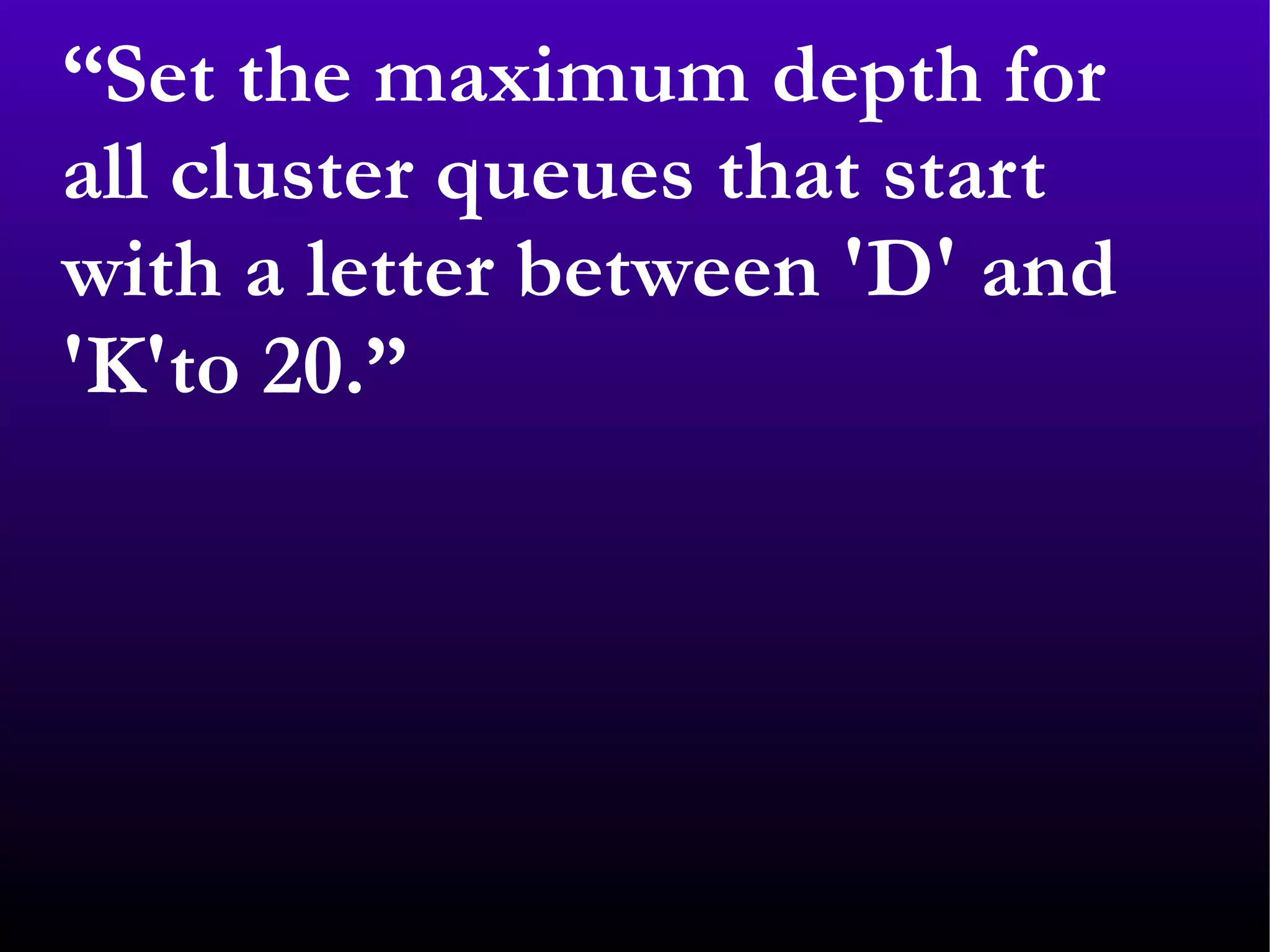 “ Set the maximum depth for all cluster queues that start with a letter between 'D' and 'K'to 20.” 