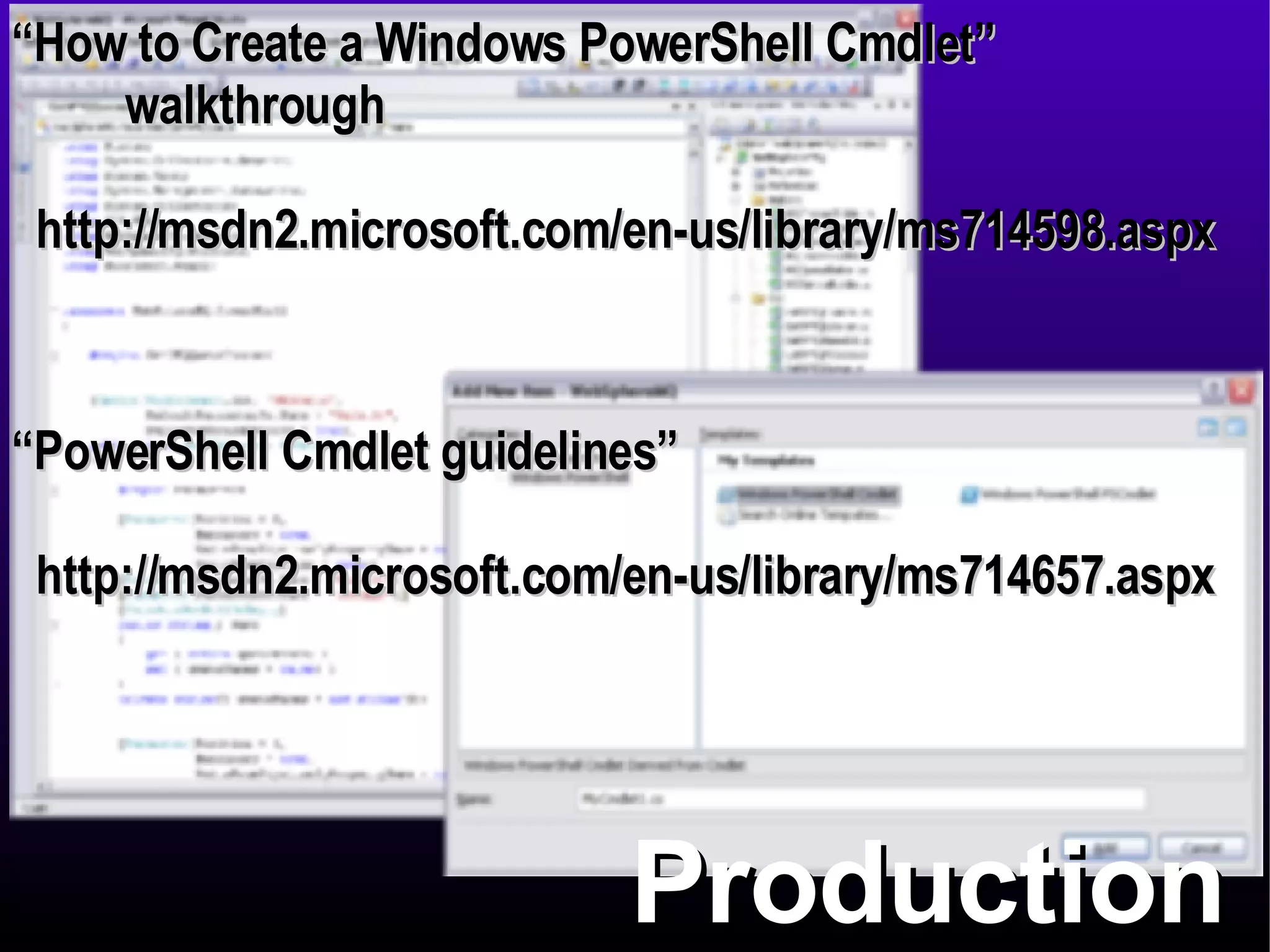 Production “ How to Create a Windows PowerShell Cmdlet”  walkthrough http://msdn2.microsoft.com/en-us/library/ms714598.aspx “ PowerShell Cmdlet guidelines”  http://msdn2.microsoft.com/en-us/library/ms714657.aspx 