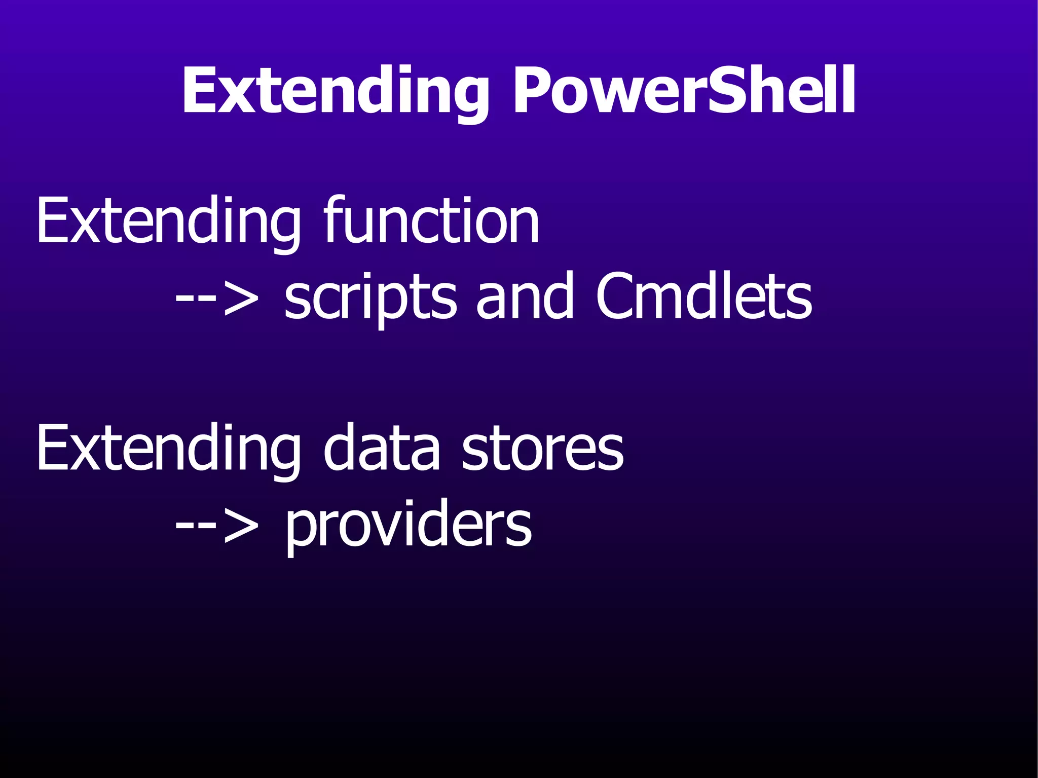 Extending function --> scripts and Cmdlets Extending data stores --> providers Extending PowerShell 