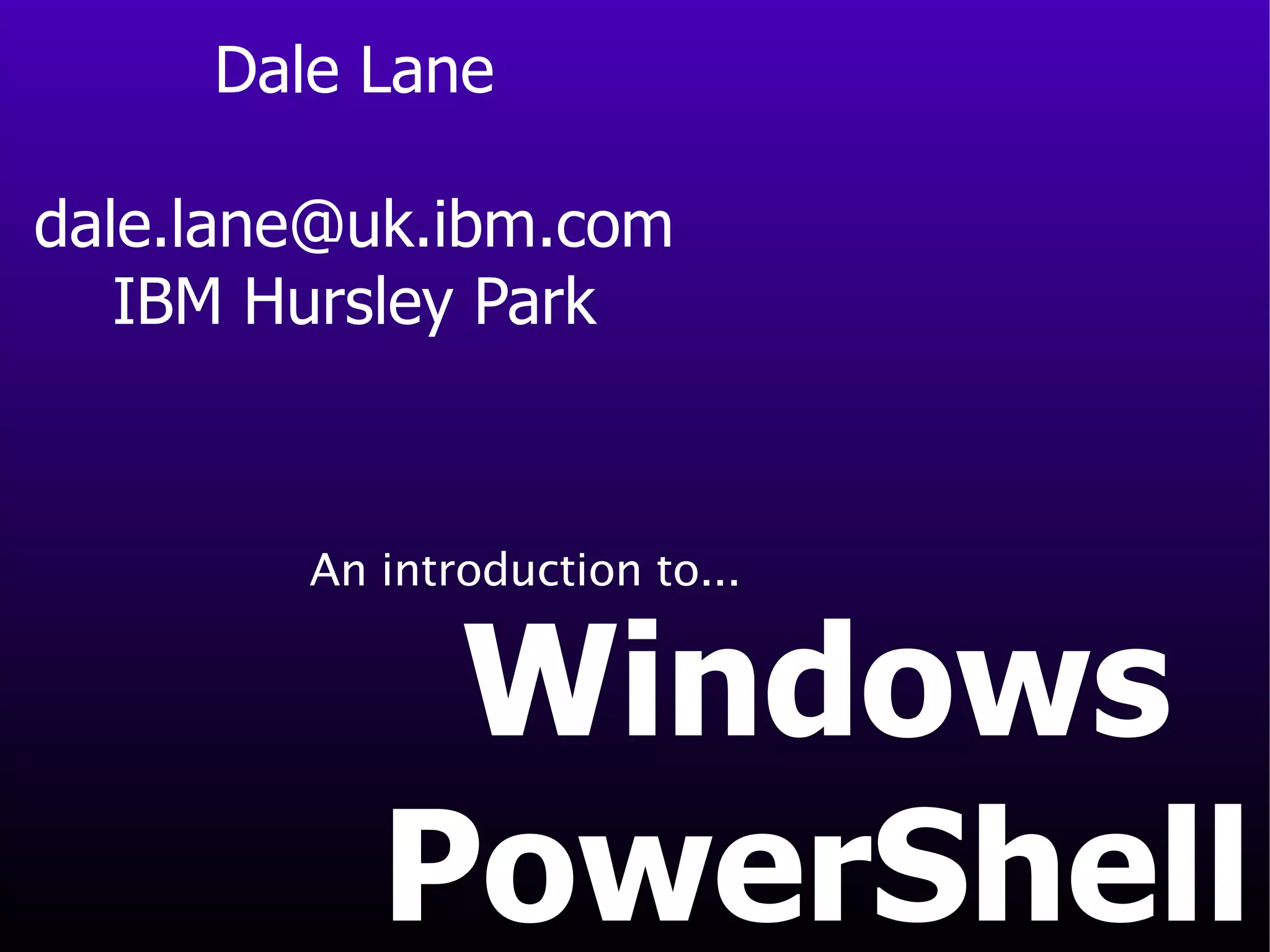 Dale Lane [email_address] IBM Hursley Park Windows PowerShell An introduction to... 