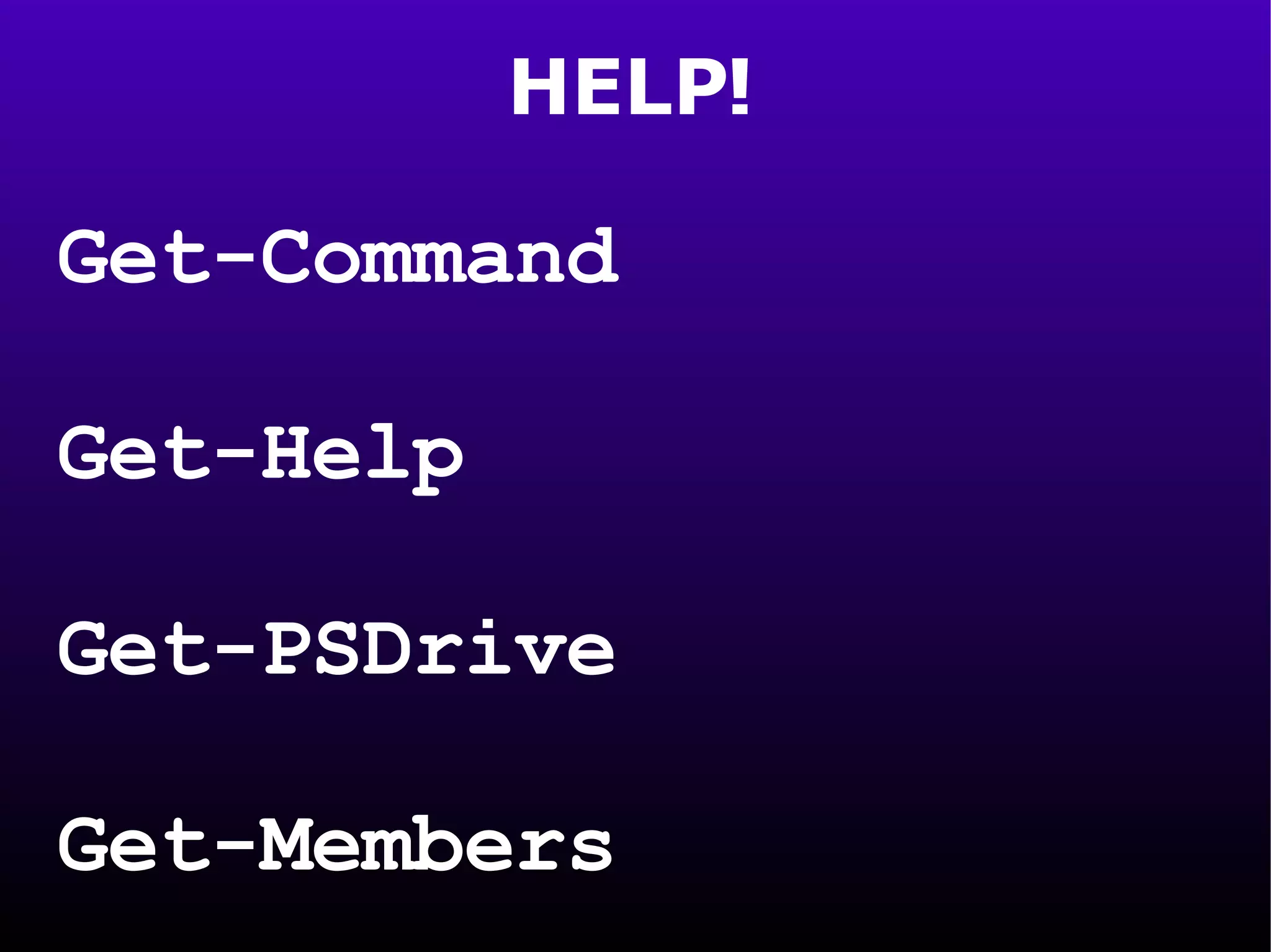 HELP! Get-Command Get-Help Get-PSDrive Get-Members 