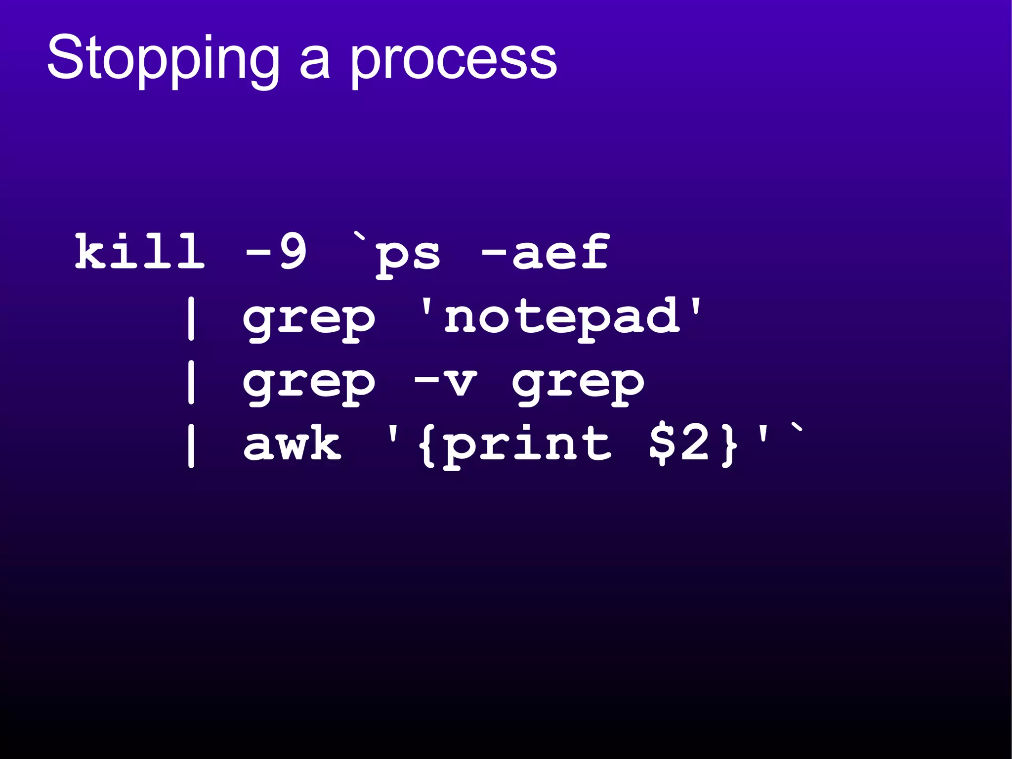 Stopping a process kill -9 `ps -aef  | grep 'notepad'  | grep -v grep  | awk '{print $2}'` 