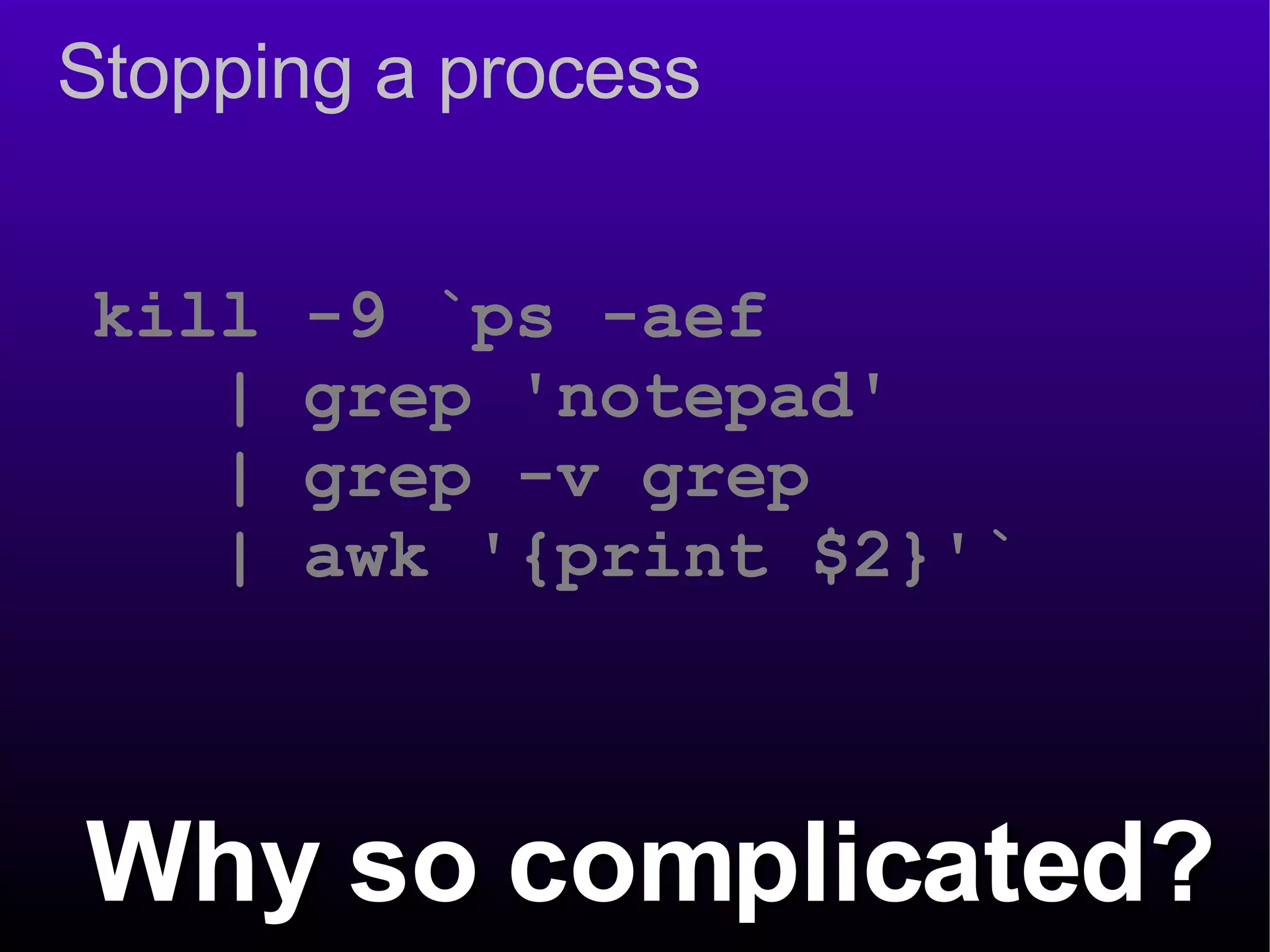 Stopping a process kill -9 `ps -aef  | grep 'notepad'  | grep -v grep  | awk '{print $2}'` Why so complicated? 