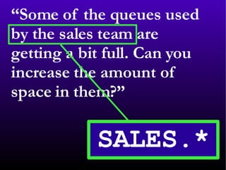 “ Some of the queues used by the sales team are getting a bit full. Can you increase the amount of space in them?” 