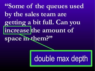 “ Some of the queues used by the sales team are getting a bit full. Can you increase the amount of space in them?” 