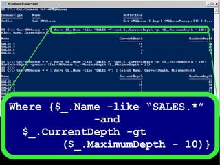 Where {$_.Name -like “SALES.*”  -and  $_.CurrentDepth -gt  ($_.MaximumDepth - 10)} 