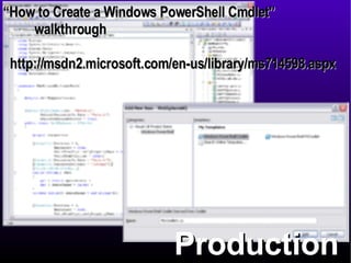 Production “ How to Create a Windows PowerShell Cmdlet”  walkthrough http://msdn2.microsoft.com/en-us/library/ms714598.aspx 