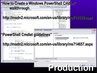 Production “ How to Create a Windows PowerShell Cmdlet”  walkthrough http://msdn2.microsoft.com/en-us/library/ms714598.aspx “ PowerShell Cmdlet guidelines”  http://msdn2.microsoft.com/en-us/library/ms714657.aspx 