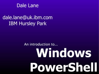 Dale Lane [email_address] IBM Hursley Park Windows PowerShell An introduction to... 